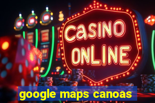 google maps canoas